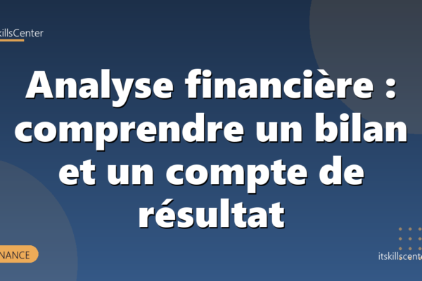 Analyse financière : comprendre un bilan et un compte de résultat
