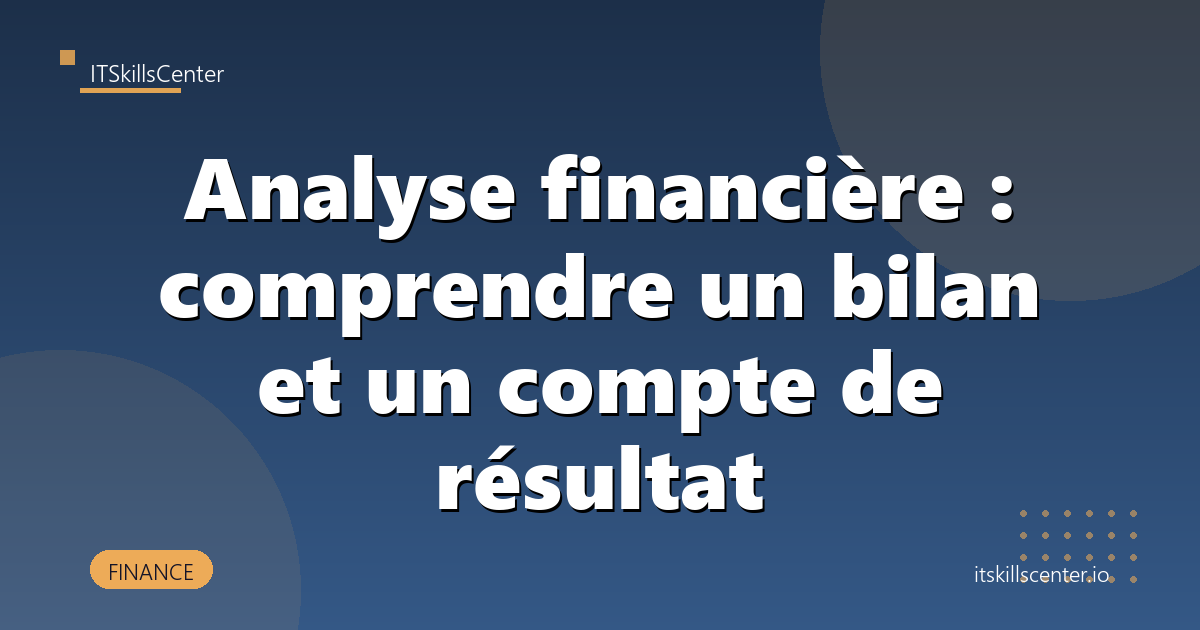 Analyse financière : comprendre un bilan et un compte de résultat