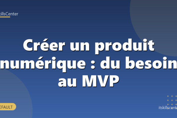 Créer un produit numérique : du besoin au MVP