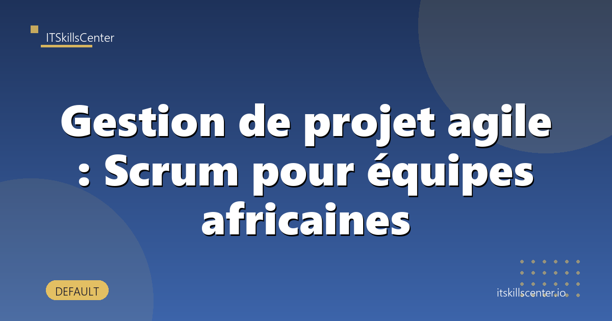 Gestion de projet agile : Scrum pour équipes africaines