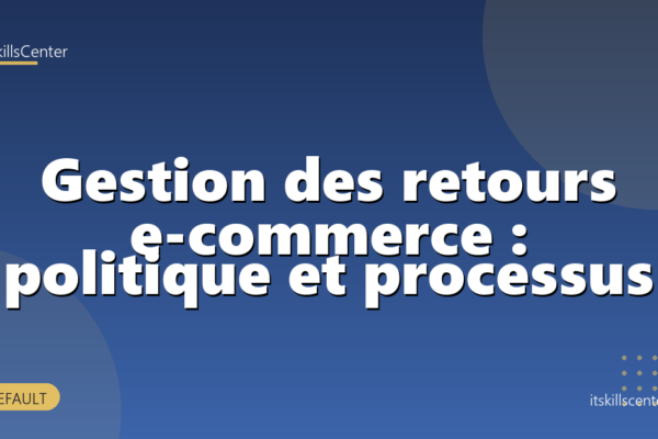 Gestion des retours e-commerce : politique et processus