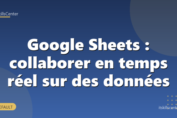 Google Sheets : collaborer en temps réel sur des données