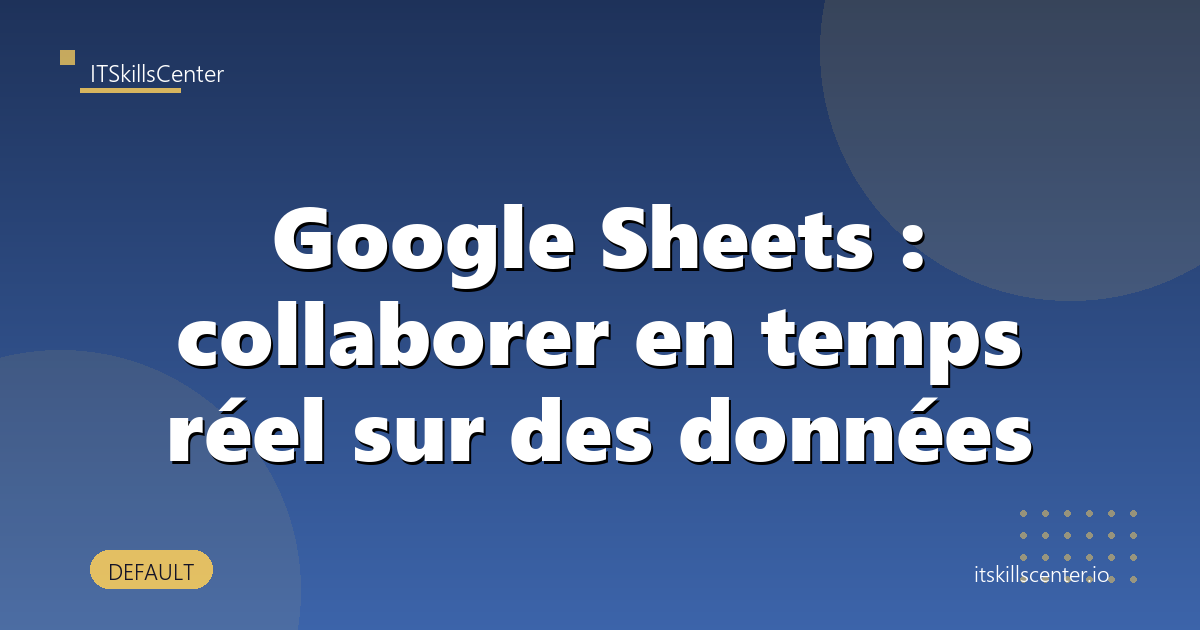 Google Sheets : collaborer en temps réel sur des données