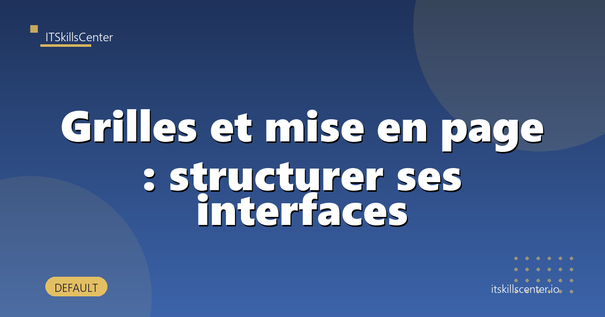 Grilles et mise en page : structurer ses interfaces