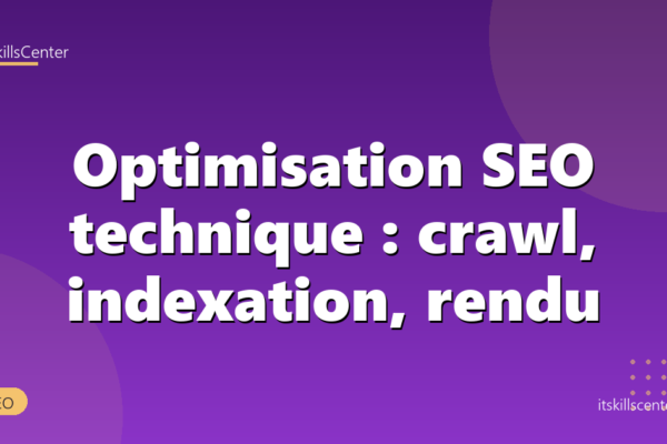 Optimisation SEO technique : crawl, indexation, rendu