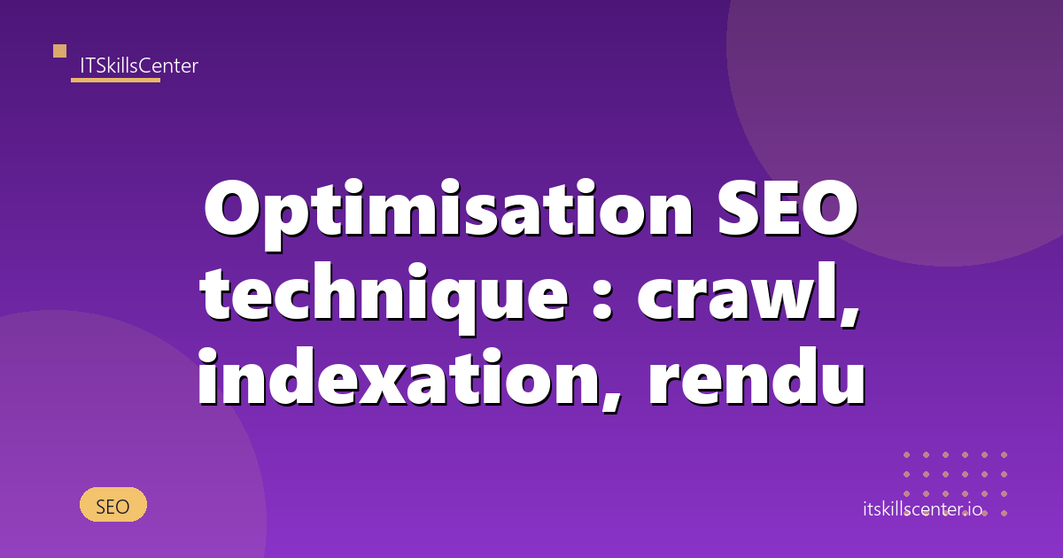 Optimisation SEO technique : crawl, indexation, rendu