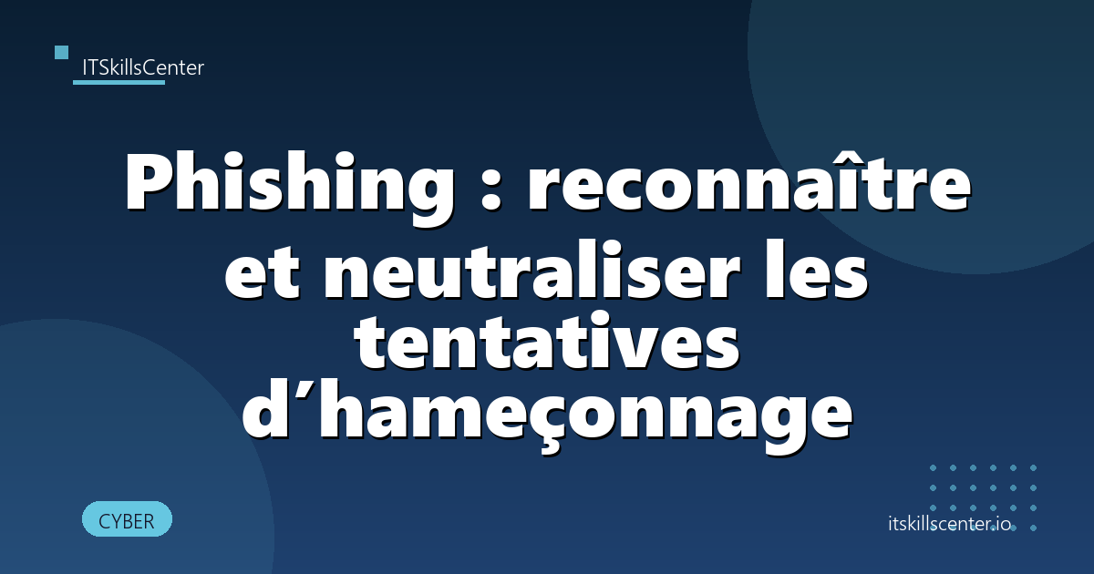 Phishing : reconnaître et neutraliser les tentatives d’hameçonnage