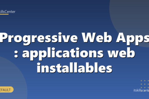 Progressive Web Apps : applications web installables