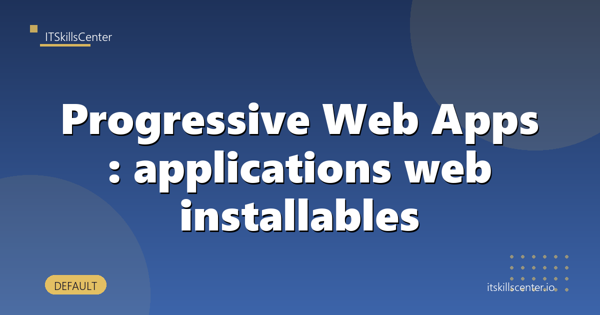 Progressive Web Apps : applications web installables