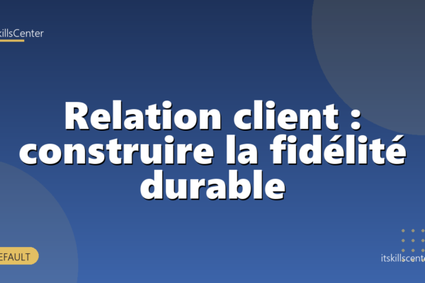 Relation client : construire la fidélité durable