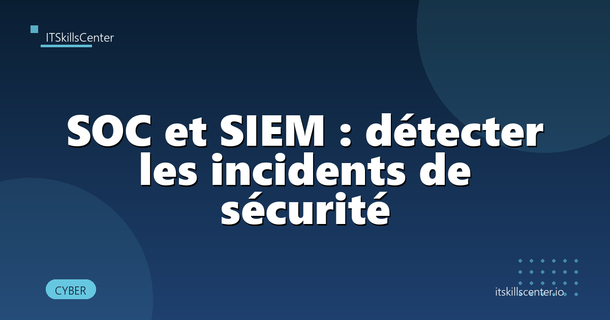 SOC et SIEM : détecter les incidents de sécurité