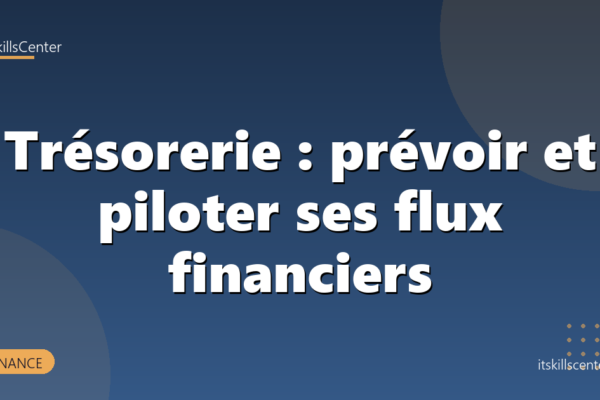 Trésorerie : prévoir et piloter ses flux financiers