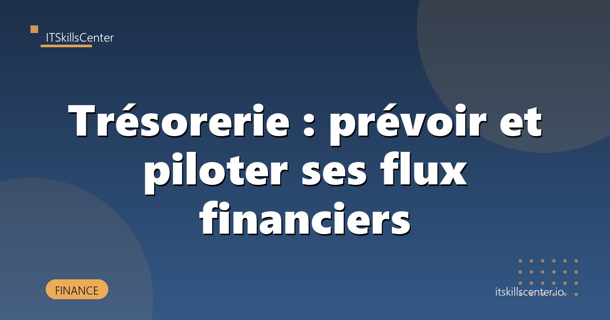 Trésorerie : prévoir et piloter ses flux financiers