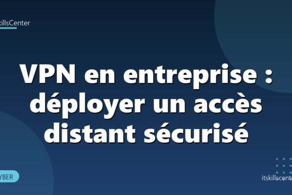 VPN en entreprise : déployer un accès distant sécurisé