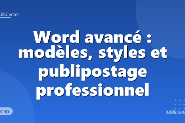 Word avancé : modèles, styles et publipostage professionnel