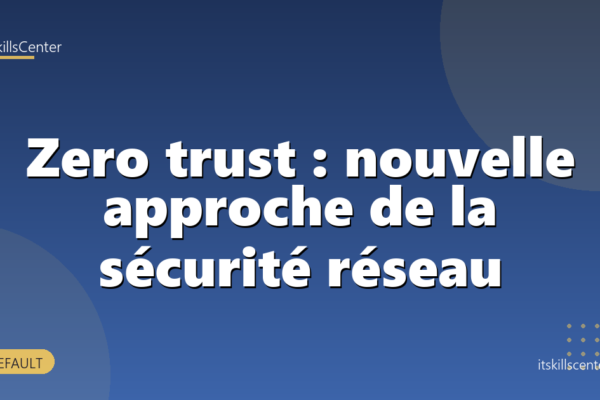 Zero trust : nouvelle approche de la sécurité réseau