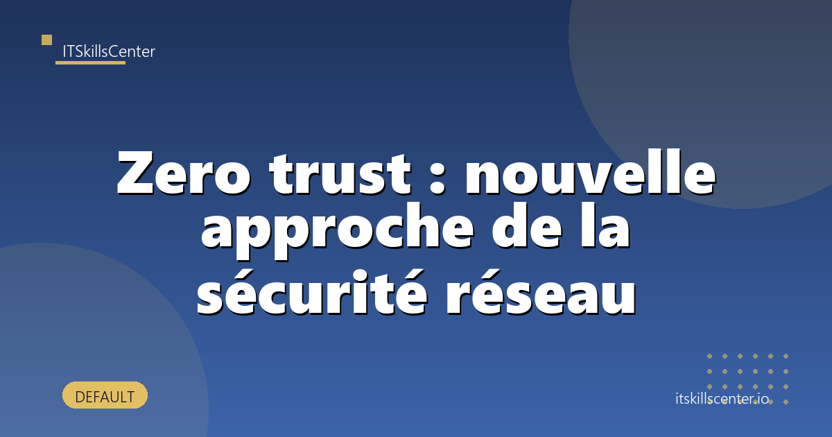 Zero trust : nouvelle approche de la sécurité réseau